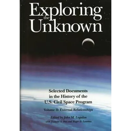 Exploring the Unknown: Selected Documents in the History of the U.S. Civilian Space Program, Volume II: External Relationships - Paperback