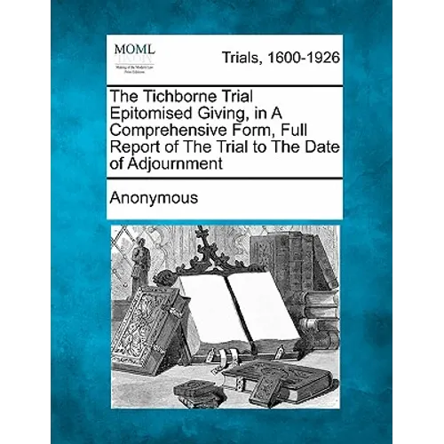 The Tichborne Trial Epitomised Giving, in a Comprehensive Form, Full Report of the Trial to the Date of Adjournment - Paperback