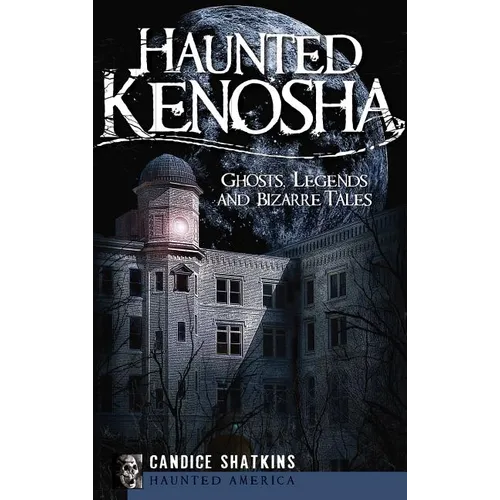 Haunted Kenosha: Ghosts, Legends and Bizarre Tales - Hardcover
