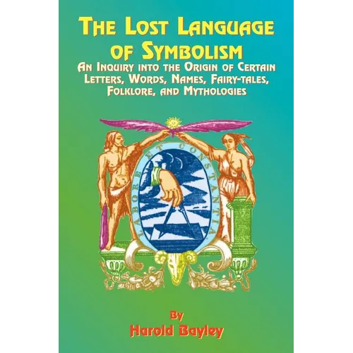 The Lost Language of Symbolism: An Inquiry Into the Origin of Certain Letters, Words, Names, Fairy-Tales, Folklore, and Mythologies - Paperback
