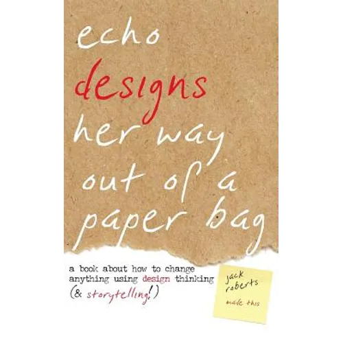 Echo Designs Her Way Out of a Paper Bag: a book about how to change anything using design thinking (& storytelling!) - Paperback