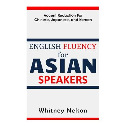 English Fluency For Asian Speakers: Accent Reduction For Chinese, Japanese, and Korean - Paperback
