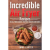 Incredible Air Fryer Recipes 50 All-Time Easiest, Tastiest Snacks and Sides - Paperback