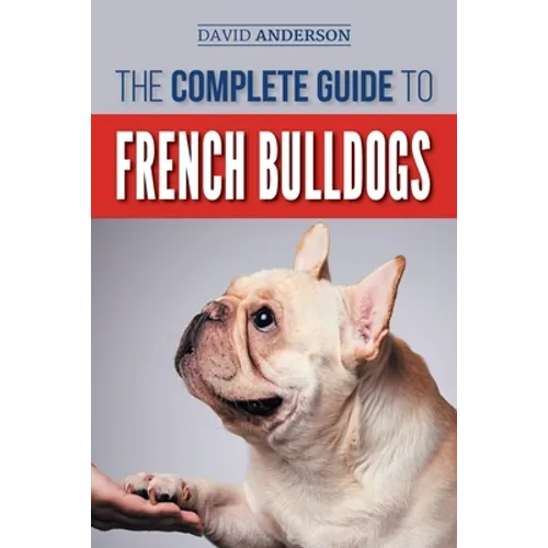 The Complete Guide to French Bulldogs: Everything you need to know to bring home your first French Bulldog Puppy - Paperback