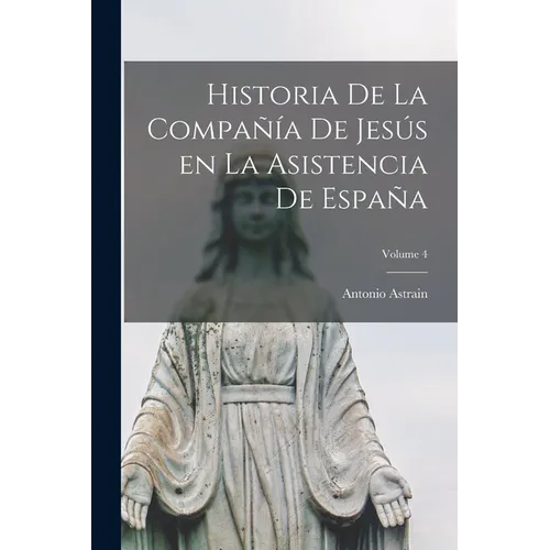 Historia de la Compañía de Jesús en la asistencia de España; Volume 4 - Paperback