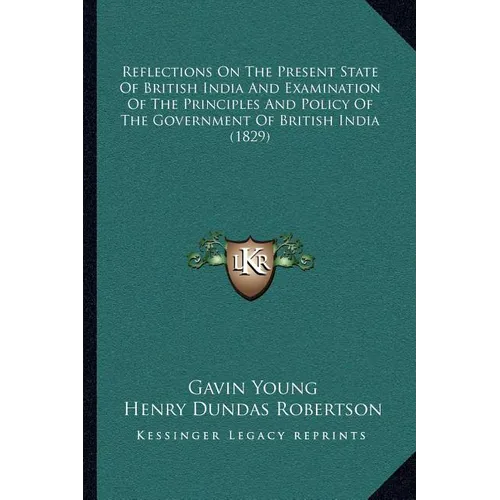 Reflections On The Present State Of British India And Examination Of The Principles And Policy Of The Government Of British India (1829) - Paperback