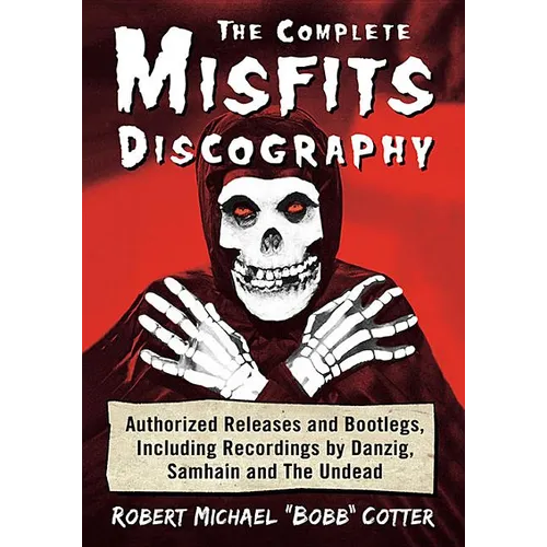 The Complete Misfits Discography: Authorized Releases and Bootlegs, Including Recordings by Danzig, Samhain and The Undead - Paperback