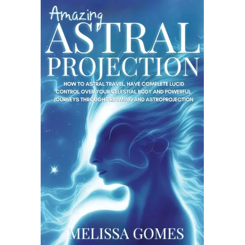 Amazing Astral Projection: How To Astral Travel, Have Complete Lucid Control Over Your Celestial Body And Powerful Journeys Through Dreaming and Astro - Paperback