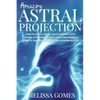 Amazing Astral Projection: How To Astral Travel, Have Complete Lucid Control Over Your Celestial Body And Powerful Journeys Through Dreaming and Astro - Paperback