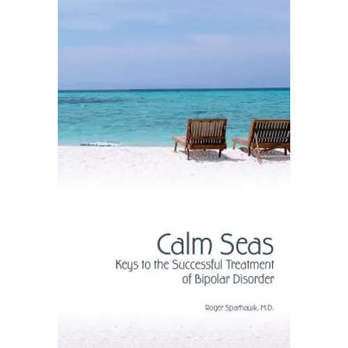 Calm Seas: Keys to the Successful Treatment of Bipolar Disorder: Keys to the Successful Treatment of Bipolar Disorder - Paperback