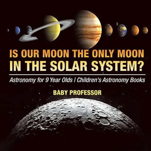 Is Our Moon the Only Moon In the Solar System? Astronomy for 9 Year Olds Children's Astronomy Books - Paperback