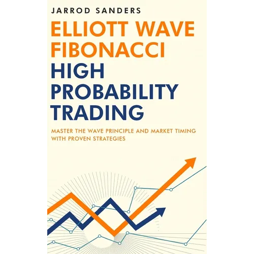 Elliott Wave - Fibonacci High Probability Trading: Master The Wave Principle and Market Timing With Proven Strategies - Hardcover