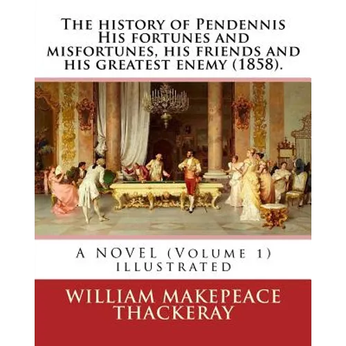 The history of Pendennis His fortunes and misfortunes, his friends and his greatest enemy (1858). A NOVEL (Volume 1): By: William Makepeace Thackeray - Paperback