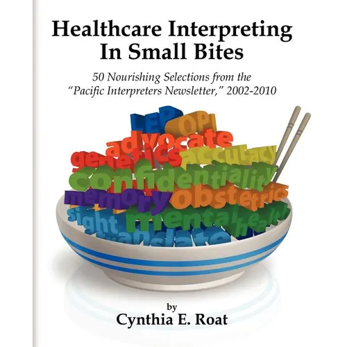 Healthcare Interpreting in Small Bites: 50 Nourshing Selections from the "Pacific Interpreters Newsletter," 2002-2010 - Paperback