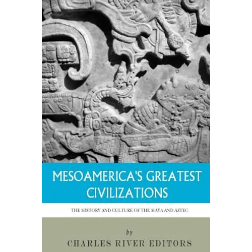 Mesoamerica's Greatest Civilizations: The History and Culture of the Maya and Aztec - Paperback