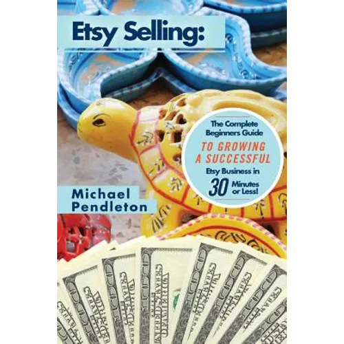 Etsy Selling: The Ultimate Crash Course Guide to Selling on Etsy and Building a Successful Etsy Business in 30 Minutes or Less! - Paperback