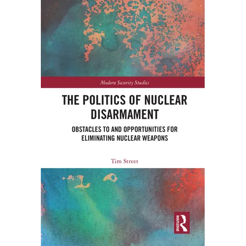The Politics of Nuclear Disarmament: Obstacles to and Opportunities for Eliminating Nuclear Weapons - Paperback