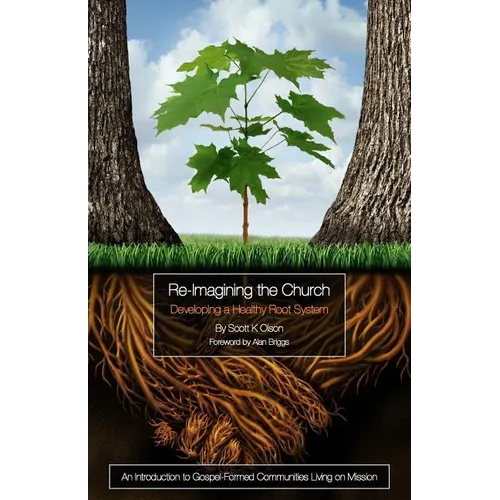 Re-Imagining the Church: Developing a Healthy Root System: An Introduction to Gospel-Formed Communities Living on Mission - Paperback