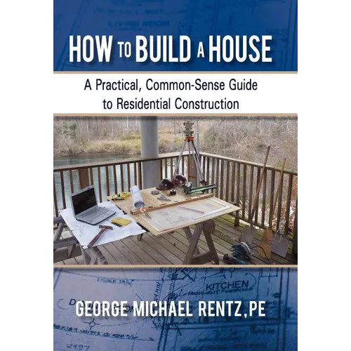 How to Build a House: A Practical, Common-Sense Guide to Residential Construction - Hardcover