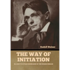 The Way of Initiation: Or, How to Attain Knowledge of the Higher Worlds - Hardcover