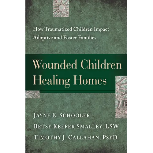 Wounded Children, Healing Homes: How Traumatized Children Impact Adoptive and Foster Families - Paperback