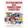 The Scythian Connection and the Shamanistic Crowns of Ancient Korea - Paperback
