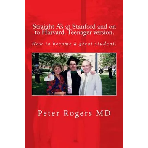 Straight A's at Stanford and on to Harvard. Student-Teenager version, Abridged.: How to become a great student. - Paperback