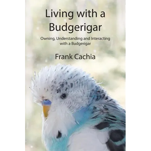 Living with a Budgerigar: Owning, Understanding and Interacting with a Budgerigar - Paperback