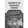 Secrets Of Magickal Words: Word Combinations That Call In Magickal Forces Like A Whirlwind Of Light: Magical Words - Paperback