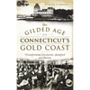 The Gilded Age on Connecticut's Gold Coast: Transforming Greenwich, Stamford and Darien - Hardcover