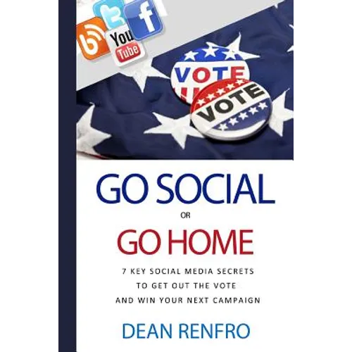 Go Social or Go Home: - 7 Key Social Media Secrets to Get Out the Vote and Win - Paperback