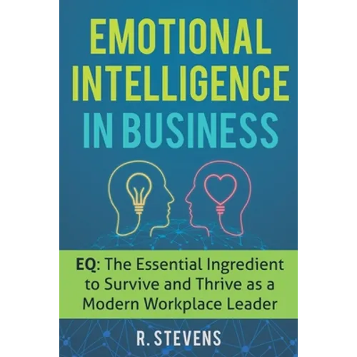 Emotional Intelligence in Business: EQ: The Essential Ingredient to Survive and Thrive as a Modern Workplace Leader - Paperback