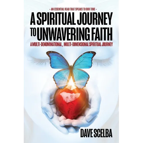 A Spiritual Journey to Unwavering Faith: A Multi-Denominational, Multi-Dimensional Spiritual Journey - Paperback