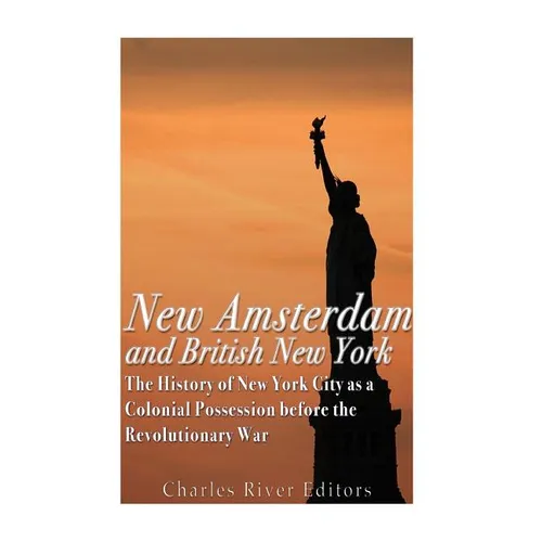 New Amsterdam and British New York: The History of New York City as a Colonial Possession before the Revolutionary War - Paperback
