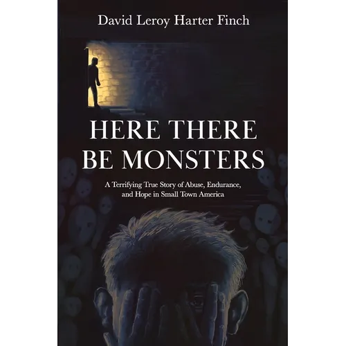 Here There Be Monsters: A Terrifying True Story of Abuse, Endurance, and Hope in Small Town America - Paperback
