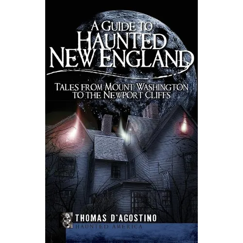 A Guide to Haunted New England: Tales from Mount Washington to the Newport Cliffs - Hardcover