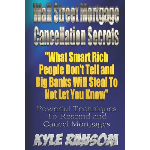 Wall Street Mortgage Cancellation Secrets: What Smart Rich People Don't Tell and Big Banks Will Steal To Not Let You Know - Paperback