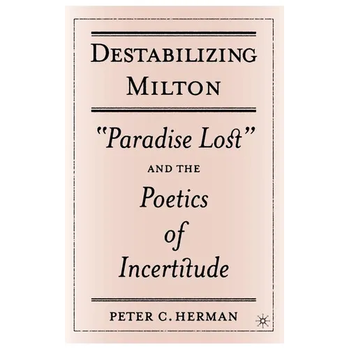 Destabilizing Milton: Paradise Lost and the Poetics of Incertitude - Hardcover