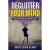 Declutter Your Mind: The art Of Decluttering And Organizing Your Life... - Paperback