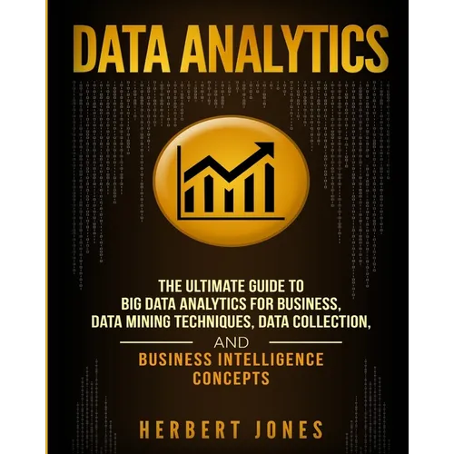 Data Analytics: The Ultimate Guide to Big Data Analytics for Business, Data Mining Techniques, Data Collection, and Business Intelligence Concepts - Paperback