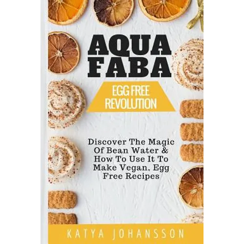 Aquafaba: Egg Free Revolution: Discover The Magic Of Bean Water & How To Use It To Make Vegan, Egg Free Recipes - Paperback