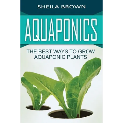 Aquaponics: The Best ways to Grow Aquaponic Plants - Paperback