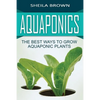 Aquaponics: The Best ways to Grow Aquaponic Plants - Paperback