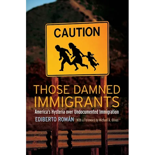 Those Damned Immigrants: America's Hysteria Over Undocumented Immigration - Hardcover