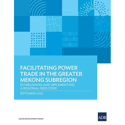Facilitating Power Trade in the Greater Mekong Subregion: Establishing and Implementing a Regional Grid Code - Paperback