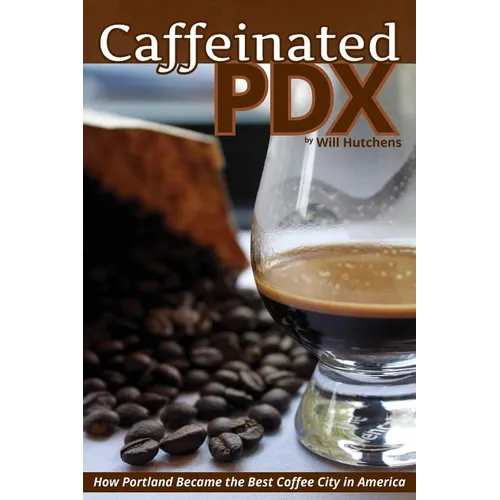 Caffeinated PDX: How Portland Became the Best Coffee City in America - Paperback