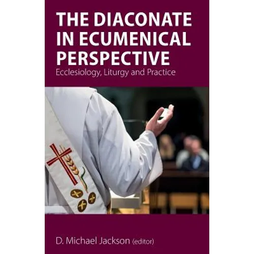 The Diaconate in Ecumenical Perspective: Ecclesiology, Liturgy and Practice - Paperback