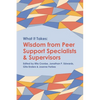 What it Takes: Wisdom from Peer Support Specialists and Supervisors - Paperback