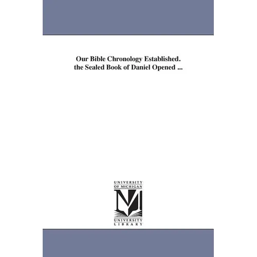 Our Bible Chronology Established. the Sealed Book of Daniel Opened ... - Paperback