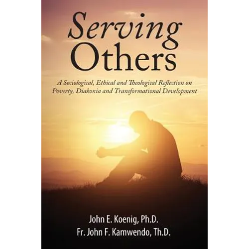 Serving Others: A Sociological, Ethical and Theological Reflection on Poverty, Diakonia, and Transformational Development - Paperback